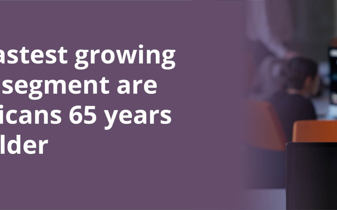 The Fastest Growing Segment of the Workforce are Americans Over the Age of 65