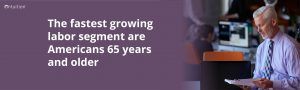 The Fastest Growing Segment of the Workforce are Americans Over the Age of 65
