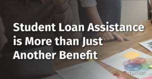 Student Loan Assistance is More than Just Another Benefit