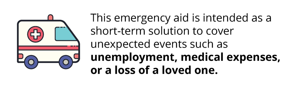 This emergency aid is intended as a short-term solution to cover unexpected events such as unemployment, medical expenses, or a loss of a loved one. 